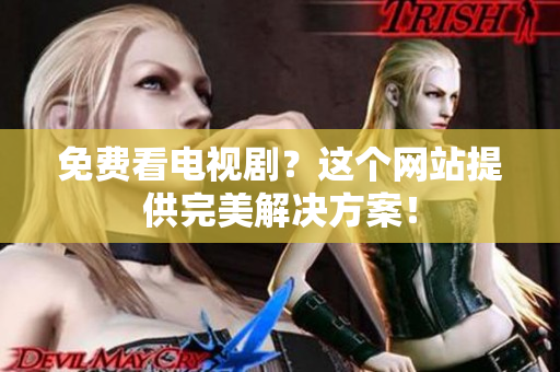 免费看电视剧？这个网站提供完美解决方案！