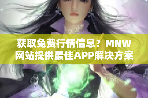 获取免费行情信息？MNW网站提供最佳APP解决方案
