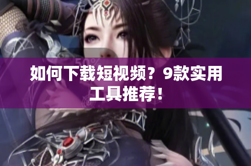 如何下载短视频？9款实用工具推荐！