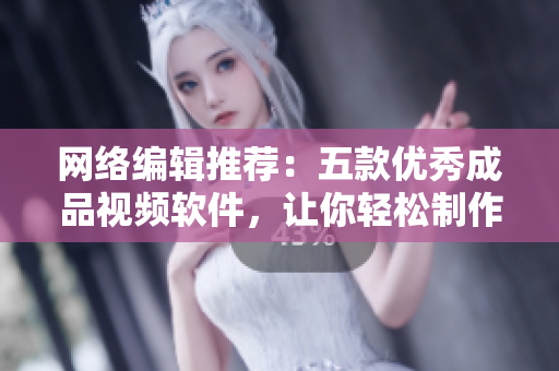 网络编辑推荐：五款优秀成品视频软件，让你轻松制作个性化视频