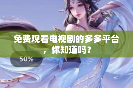 免费观看电视剧的多多平台，你知道吗？