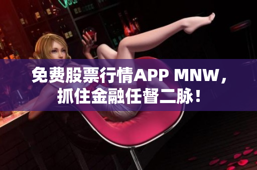 免费股票行情APP MNW，抓住金融任督二脉！