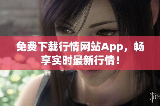 免费下载行情网站App，畅享实时最新行情！