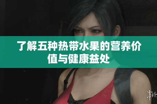 了解五种热带水果的营养价值与健康益处