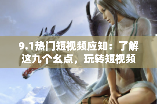 9.1热门短视频应知：了解这九个幺点，玩转短视频