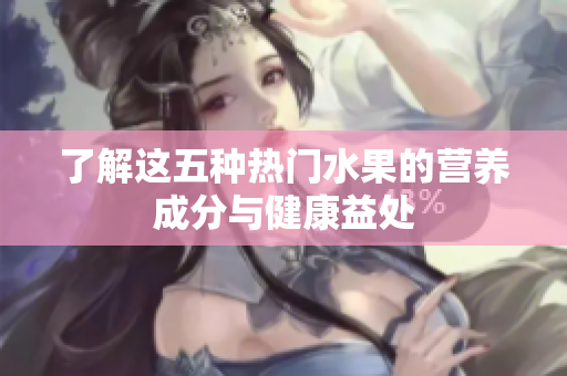 了解这五种热门水果的营养成分与健康益处