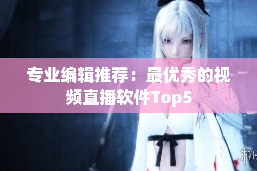 专业编辑推荐：最优秀的视频直播软件Top5
