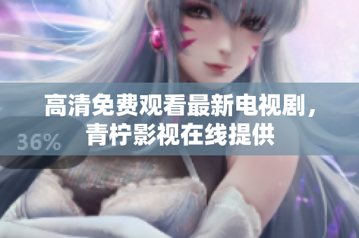 高清免费观看最新电视剧，青柠影视在线提供