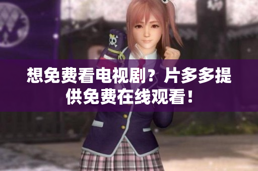 想免费看电视剧？片多多提供免费在线观看！