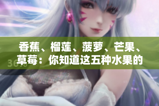 香蕉、榴莲、菠萝、芒果、草莓：你知道这五种水果的科学原理吗？