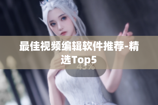 最佳视频编辑软件推荐-精选Top5