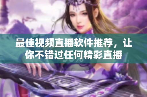 最佳视频直播软件推荐，让你不错过任何精彩直播