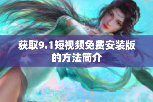 获取9.1短视频免费安装版的方法简介