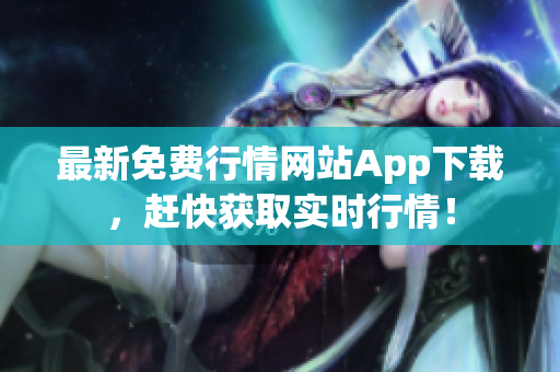最新免费行情网站App下载，赶快获取实时行情！