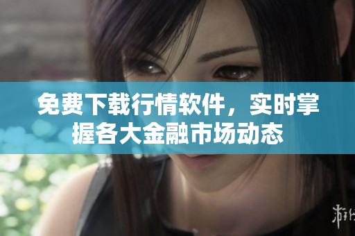 免费下载行情软件，实时掌握各大金融市场动态
