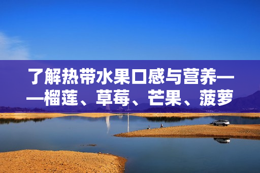 了解热带水果口感与营养——榴莲、草莓、芒果、菠萝、香蕉