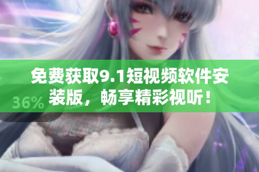 免费获取9.1短视频软件安装版，畅享精彩视听！