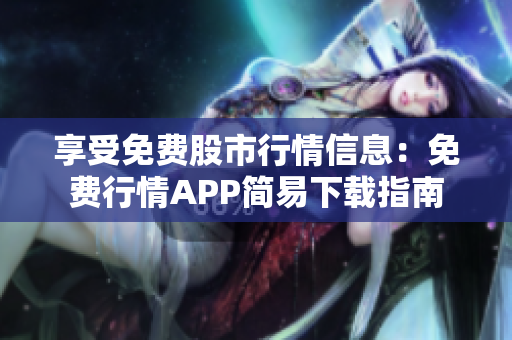 享受免费股市行情信息：免费行情APP简易下载指南