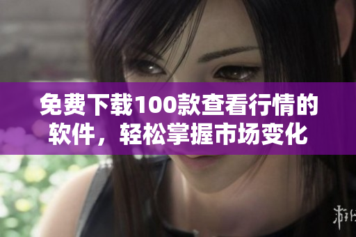 免费下载100款查看行情的软件，轻松掌握市场变化