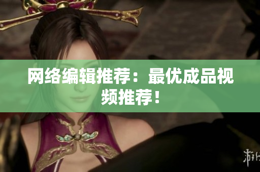 网络编辑推荐：最优成品视频推荐！