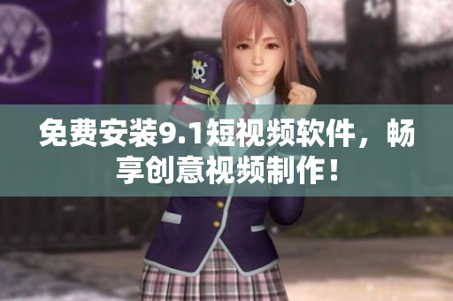 免费安装9.1短视频软件，畅享创意视频制作！