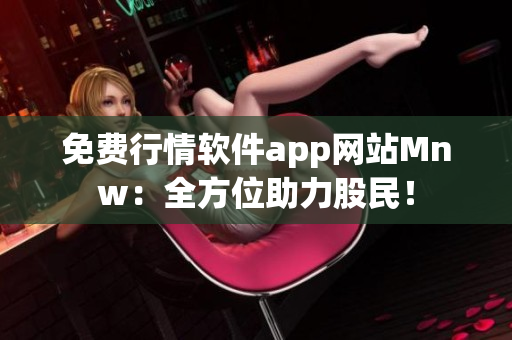 免费行情软件app网站Mnw：全方位助力股民！