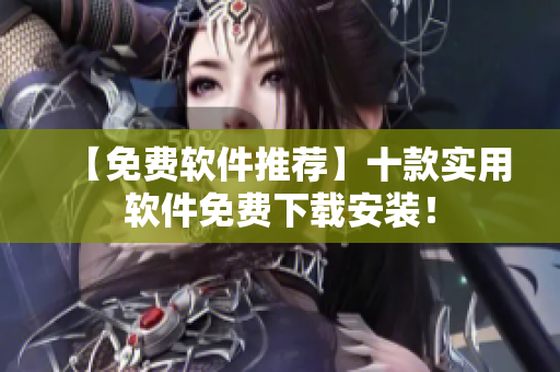 【免费软件推荐】十款实用软件免费下载安装！