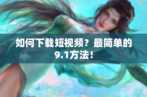 如何下载短视频？最简单的9.1方法！