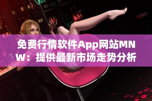 免费行情软件App网站MNW：提供最新市场走势分析工具