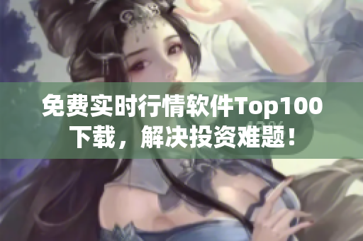 免费实时行情软件Top100下载，解决投资难题！