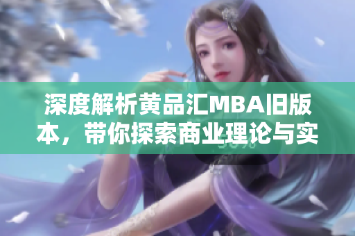 深度解析黄品汇MBA旧版本，带你探索商业理论与实践