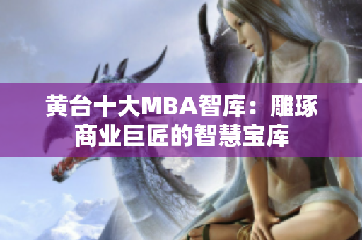 黄台十大MBA智库：雕琢商业巨匠的智慧宝库