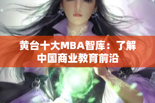 黄台十大MBA智库：了解中国商业教育前沿