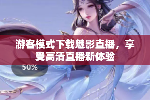 游客模式下载魅影直播，享受高清直播新体验