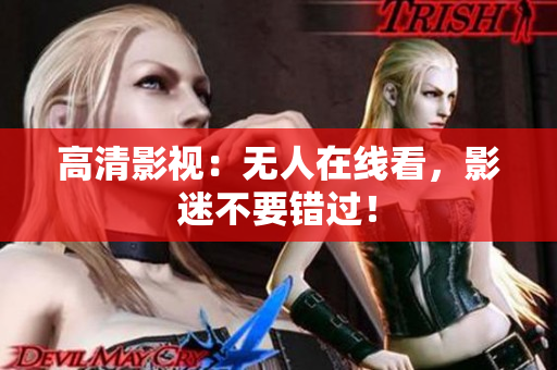 高清影视：无人在线看，影迷不要错过！