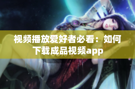 视频播放爱好者必看：如何下载成品视频app