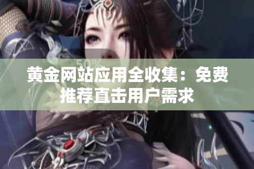 黄金网站应用全收集：免费推荐直击用户需求