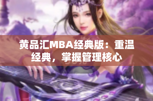 黄品汇MBA经典版：重温经典，掌握管理核心