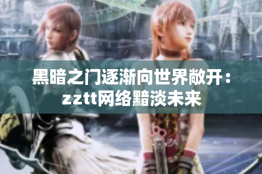 黑暗之门逐渐向世界敞开：zztt网络黯淡未来