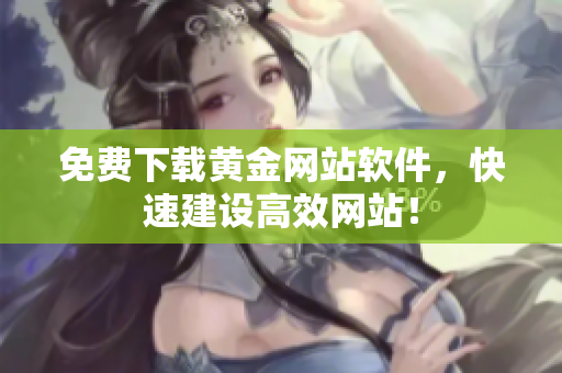 免费下载黄金网站软件，快速建设高效网站！