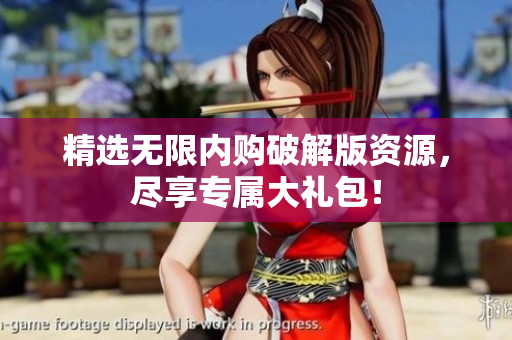 精选无限内购破解版资源，尽享专属大礼包！