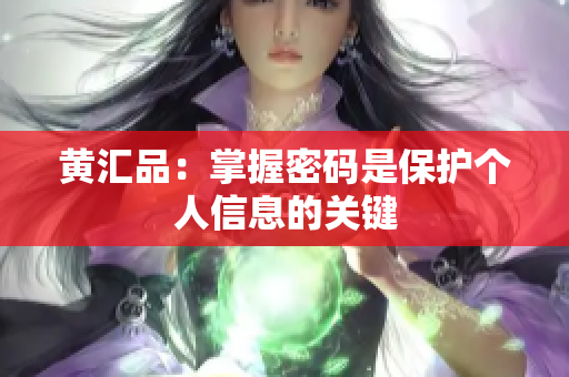 黄汇品：掌握密码是保护个人信息的关键