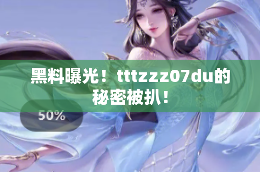 黑料曝光！tttzzz07du的秘密被扒！