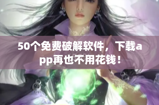 50个免费破解软件，下载app再也不用花钱！