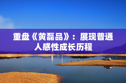 重盘《黄磊品》：展现普通人感性成长历程