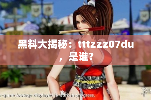 黑料大揭秘：tttzzz07du，是谁？