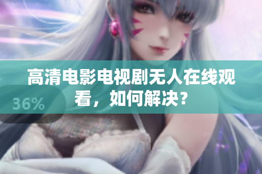 高清电影电视剧无人在线观看，如何解决？