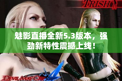 魅影直播全新5.3版本，强劲新特性震撼上线！