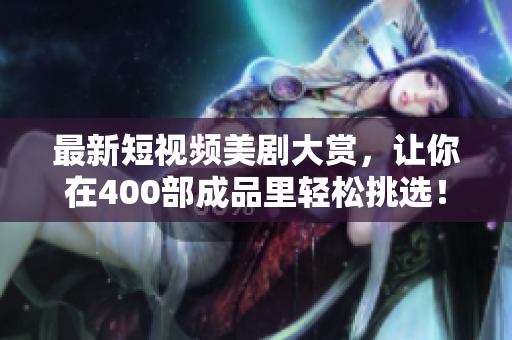 最新短视频美剧大赏，让你在400部成品里轻松挑选！