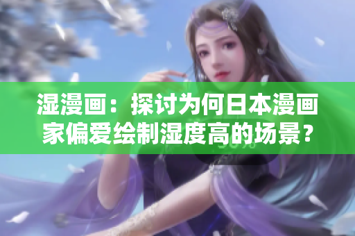 湿漫画：探讨为何日本漫画家偏爱绘制湿度高的场景？